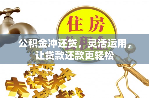 六枝公积金冲还贷，灵活运用，让贷款还款更轻松