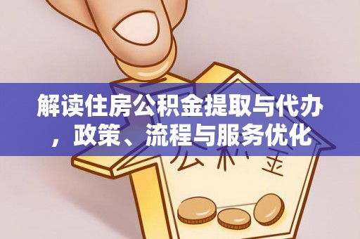 六枝解读住房公积金提取与代办，政策、流程与服务优化