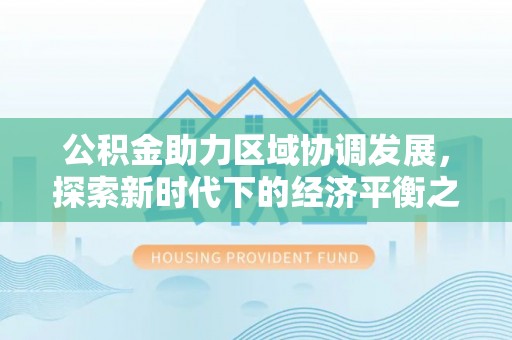 六枝公积金助力区域协调发展，探索新时代下的经济平衡之道