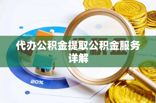 六枝代办公积金提取公积金服务详解