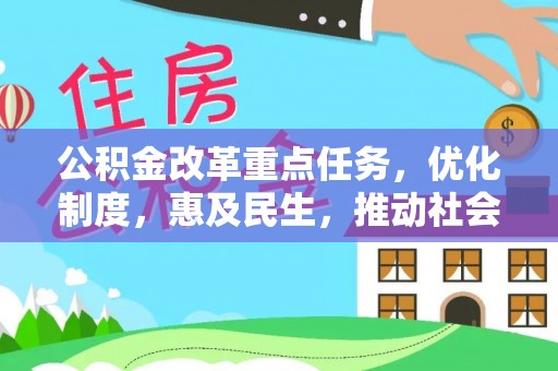 六枝公积金改革重点任务，优化制度，惠及民生，推动社会公平发展