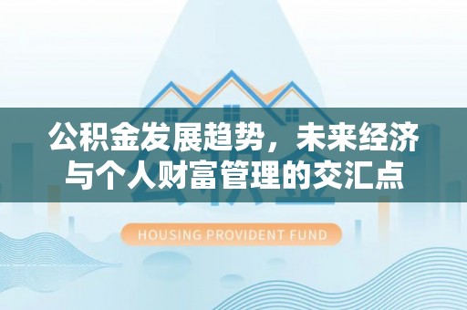 六枝公积金发展趋势，未来经济与个人财富管理的交汇点