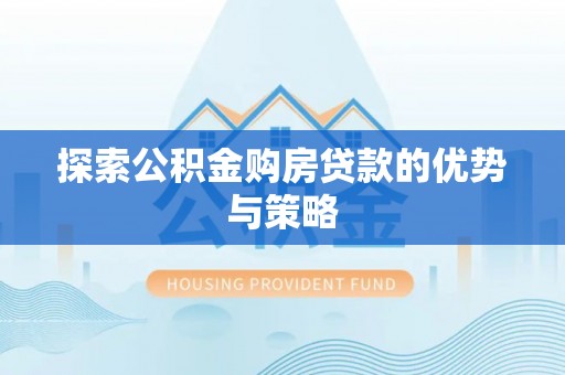 六枝探索公积金购房贷款的优势与策略