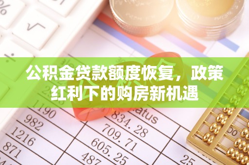 六枝公积金贷款额度恢复，政策红利下的购房新机遇