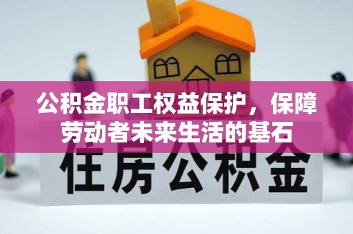六枝公积金职工权益保护，保障劳动者未来生活的基石
