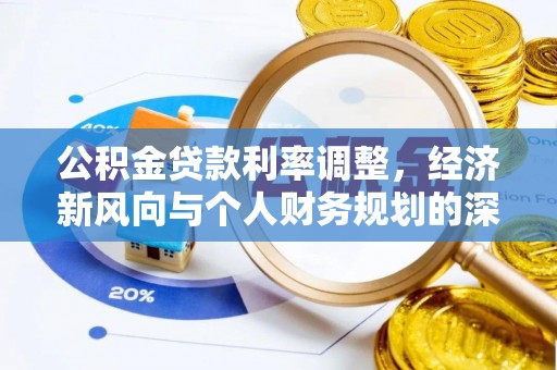 六枝公积金贷款利率调整，经济新风向与个人财务规划的深远影响