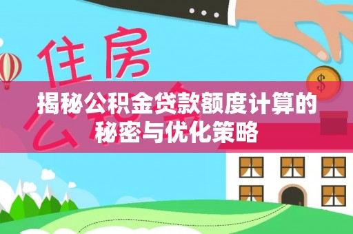 六枝揭秘公积金贷款额度计算的秘密与优化策略
