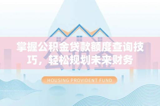 六枝掌握公积金贷款额度查询技巧，轻松规划未来财务