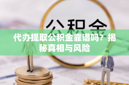 六枝代办提取公积金靠谱吗？揭秘真相与风险