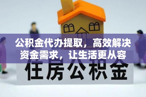 六枝公积金代办提取，高效解决资金需求，让生活更从容