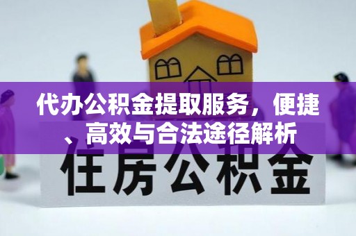 六枝代办公积金提取服务，便捷、高效与合法途径解析