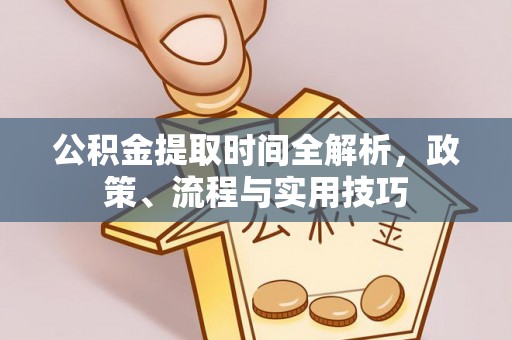 六枝公积金提取时间全解析，政策、流程与实用技巧