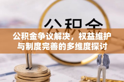 六枝公积金争议解决，权益维护与制度完善的多维度探讨