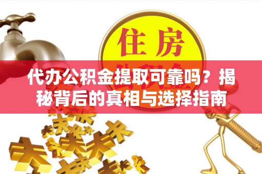 六枝代办公积金提取可靠吗？揭秘背后的真相与选择指南