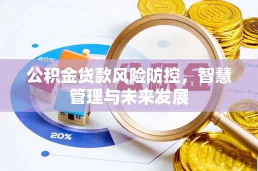 六枝公积金贷款风险防控，智慧管理与未来发展