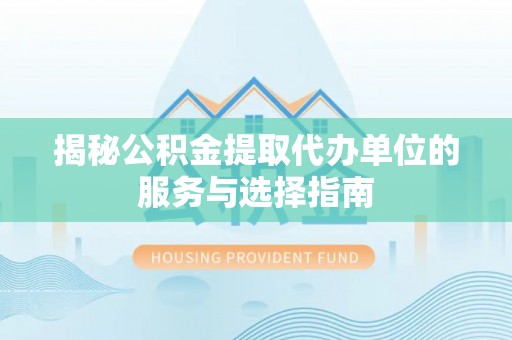 六枝揭秘公积金提取代办单位的服务与选择指南