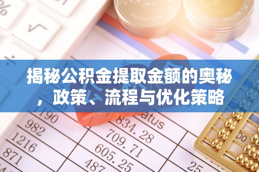六枝揭秘公积金提取金额的奥秘，政策、流程与优化策略