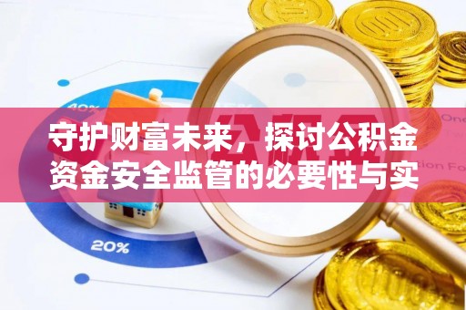 六枝守护财富未来，探讨公积金资金安全监管的必要性与实践路径