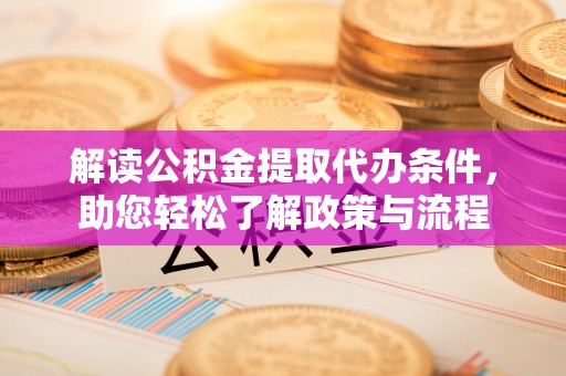 六枝解读公积金提取代办条件，助您轻松了解政策与流程