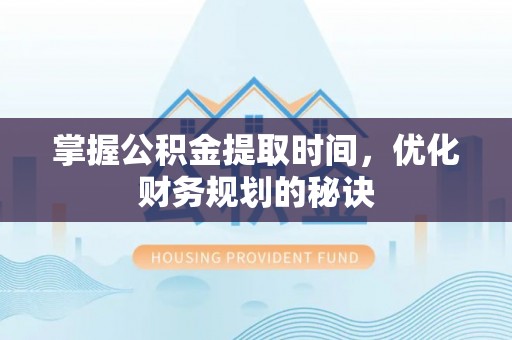 六枝掌握公积金提取时间，优化财务规划的秘诀
