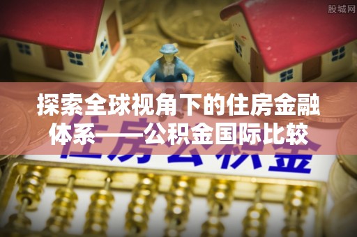 六枝探索全球视角下的住房金融体系——公积金国际比较