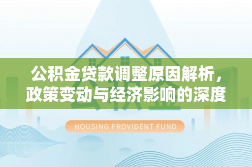 六枝公积金贷款调整原因解析，政策变动与经济影响的深度探讨