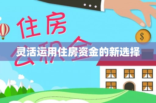 六枝灵活运用住房资金的新选择