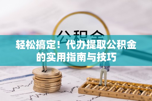 六枝轻松搞定！代办提取公积金的实用指南与技巧