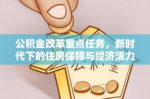 六枝公积金改革重点任务，新时代下的住房保障与经济活力
