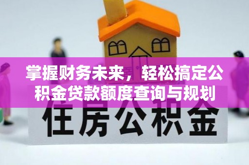 六枝掌握财务未来，轻松搞定公积金贷款额度查询与规划