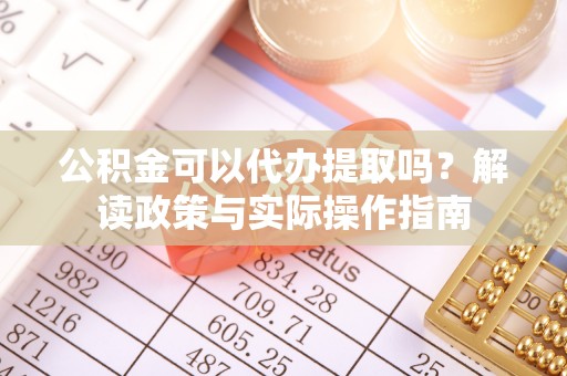 六枝公积金可以代办提取吗？解读政策与实际操作指南
