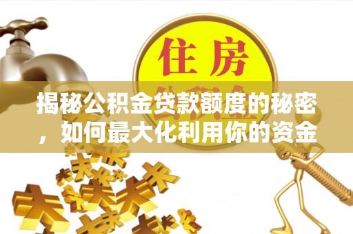 六枝揭秘公积金贷款额度的秘密，如何最大化利用你的资金