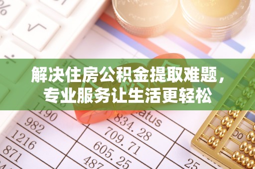 六枝解决住房公积金提取难题，专业服务让生活更轻松