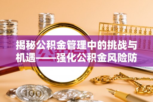 六枝揭秘公积金管理中的挑战与机遇——强化公积金风险防控的多维策略