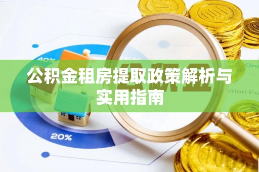 六枝公积金租房提取政策解析与实用指南