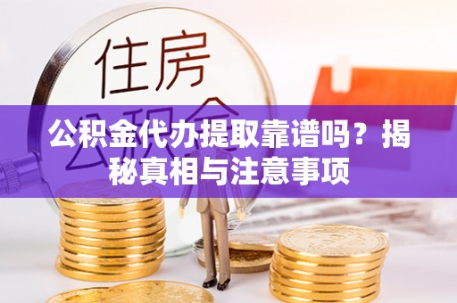 六枝公积金代办提取靠谱吗？揭秘真相与注意事项
