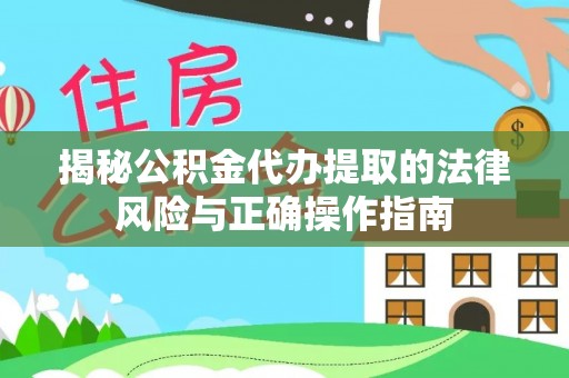 六枝揭秘公积金代办提取的法律风险与正确操作指南