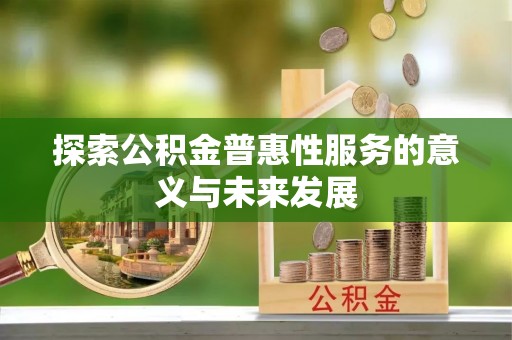 六枝探索公积金普惠性服务的意义与未来发展