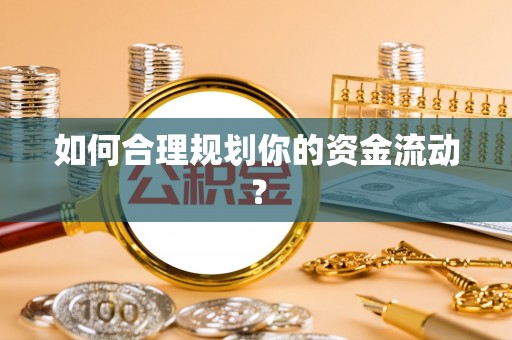 六枝如何合理规划你的资金流动？