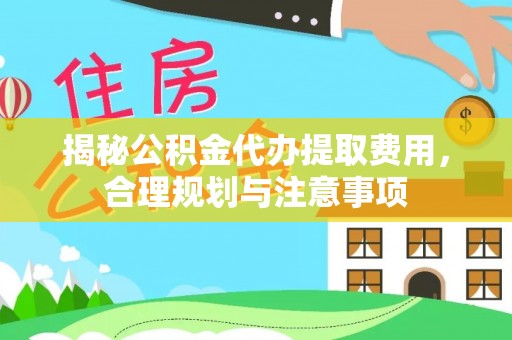 六枝揭秘公积金代办提取费用，合理规划与注意事项