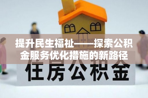 六枝提升民生福祉——探索公积金服务优化措施的新路径