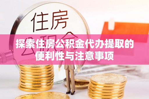 六枝探索住房公积金代办提取的便利性与注意事项