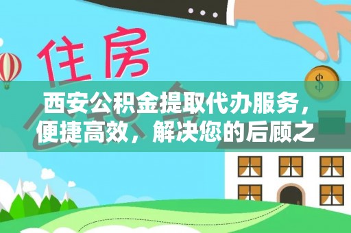 六枝西安公积金提取代办服务，便捷高效，解决您的后顾之忧