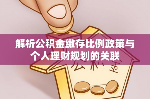 六枝解析公积金缴存比例政策与个人理财规划的关联