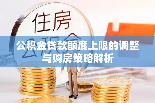 六枝公积金贷款额度上限的调整与购房策略解析