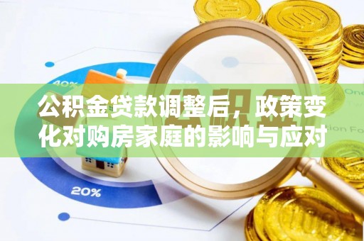 六枝公积金贷款调整后，政策变化对购房家庭的影响与应对策略