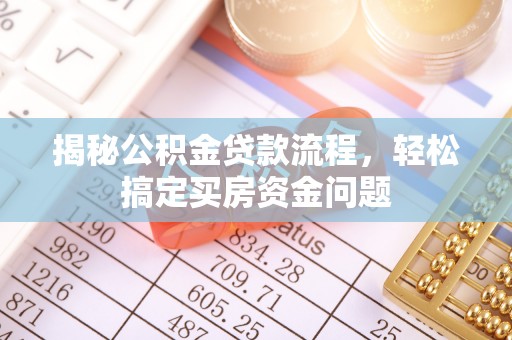 六枝揭秘公积金贷款流程，轻松搞定买房资金问题