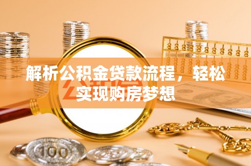 六枝解析公积金贷款流程，轻松实现购房梦想