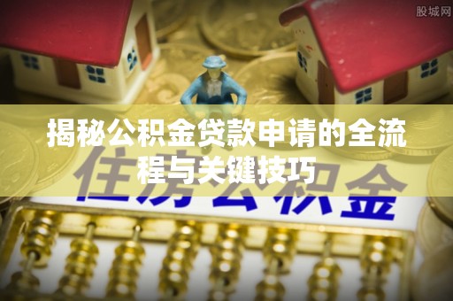 六枝揭秘公积金贷款申请的全流程与关键技巧