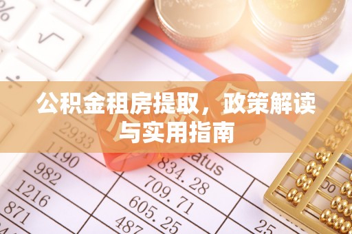 六枝公积金租房提取，政策解读与实用指南